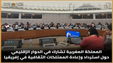 المملكة المغربية تشارك في الحوار الإقليمي حول استرداد وإعادة الممتلكات الثقافية في إفريقيا